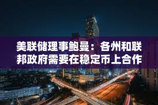美聯(lián)儲理事鮑曼：各州和聯(lián)邦政府需要在穩(wěn)定幣上合作