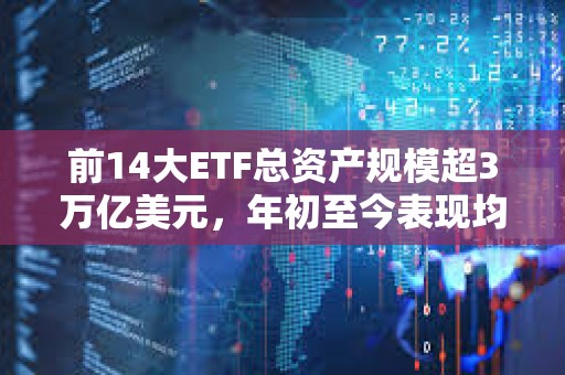 前14大ETF總資產(chǎn)規(guī)模超3萬(wàn)億美元，年初至今表現(xiàn)均遜于現(xiàn)貨比特幣ETF