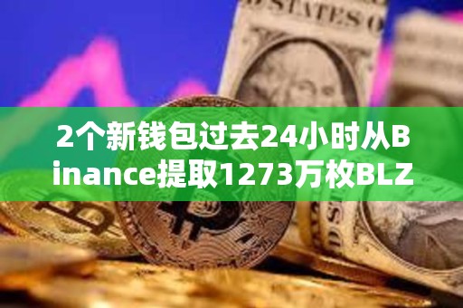 2個新錢包過去24小時從Binance提取1273萬枚BLZ