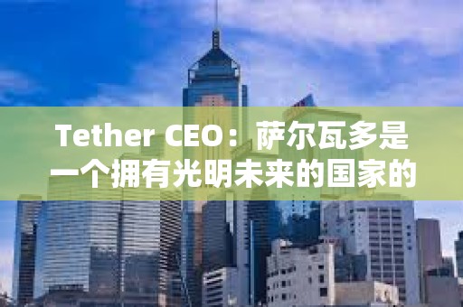 Tether CEO：薩爾瓦多是一個擁有光明未來的國家的典范