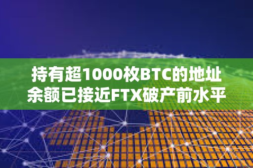 持有超1000枚BTC的地址余額已接近FTX破產前水平
