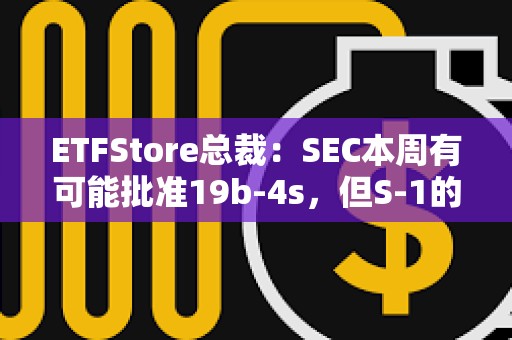 ETFStore總裁：SEC本周有可能批準(zhǔn)19b-4s，但S-1的審批會放慢