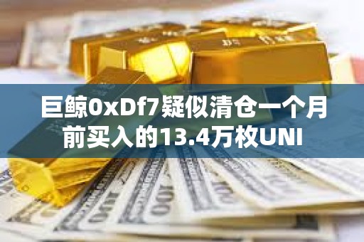 巨鯨0xDf7疑似清倉一個月前買入的13.4萬枚UNI