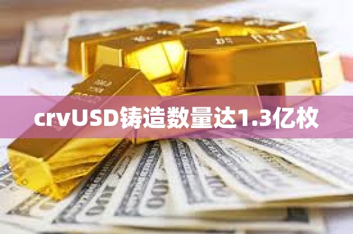 crvUSD鑄造數(shù)量達(dá)1.3億枚