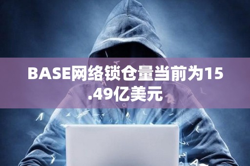 BASE網(wǎng)絡(luò)鎖倉量當(dāng)前為15.49億美元