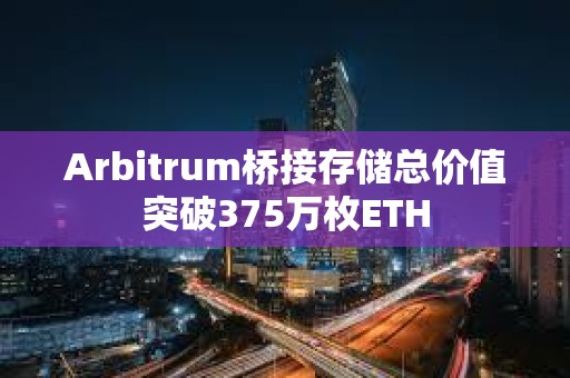 Arbitrum橋接存儲總價值突破375萬枚ETH
