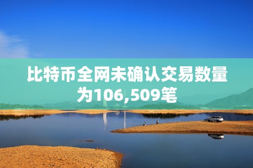 比特幣全網未確認交易數量為106,509筆