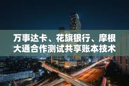 萬事達卡、花旗銀行、摩根大通合作測試共享賬本技術