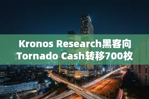Kronos Research黑客向Tornado Cash轉移700枚ETH
