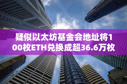 疑似以太坊基金會地址將100枚ETH兌換成超36.6萬枚DAI