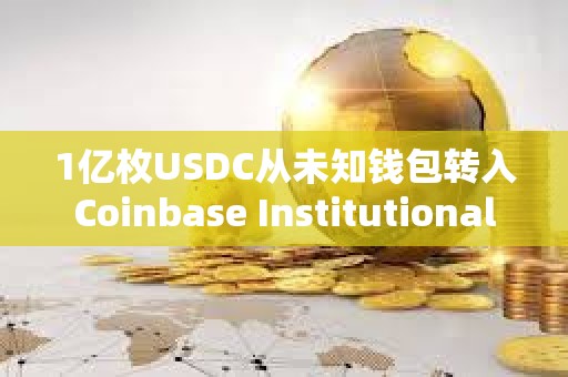 1億枚USDC從未知錢包轉入Coinbase Institutional