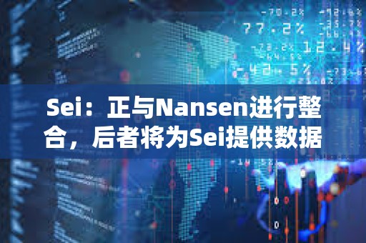 Sei：正與Nansen進行整合，后者將為Sei提供數據支持