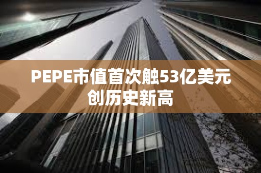 PEPE市值首次觸53億美元創歷史新高