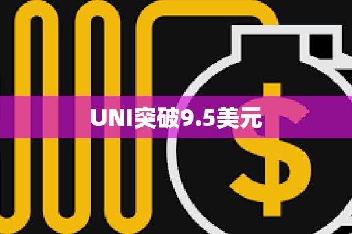 UNI突破9.5美元