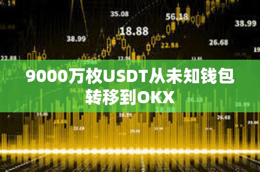 9000萬枚USDT從未知錢包轉(zhuǎn)移到OKX