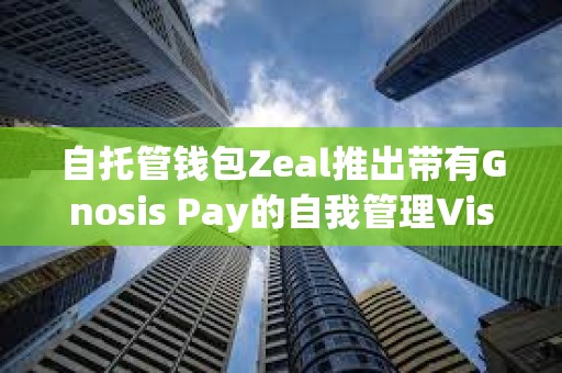 自托管錢包Zeal推出帶有Gnosis Pay的自我管理Visa卡