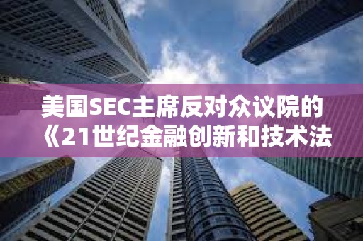 美國SEC主席反對眾議院的《21世紀金融創新和技術法案》
