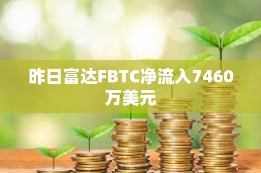 昨日富達FBTC凈流入7460萬美元