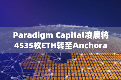 Paradigm Capital凌晨將4535枚ETH轉至Anchorage Digital，約合1699萬美元