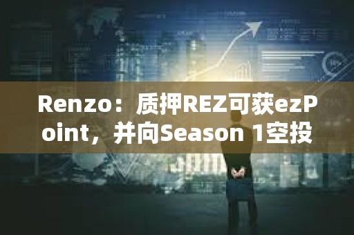 Renzo：質押REZ可獲ezPoint，并向Season 1空投參與者提供積分加成