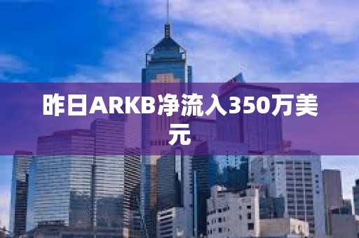 昨日ARKB凈流入350萬美元
