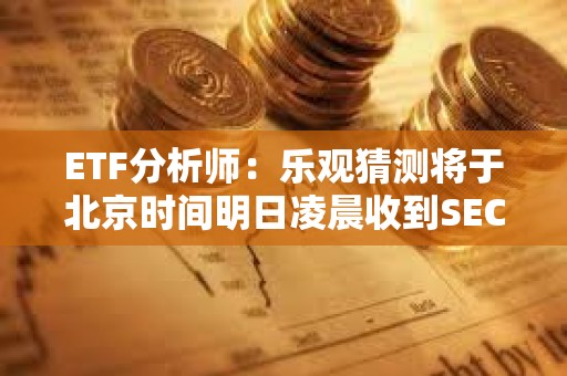 ETF分析師：樂觀猜測將于北京時間明日凌晨收到SEC現(xiàn)貨以太坊ETF的消息