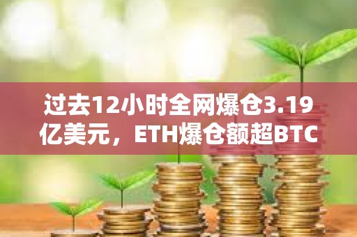 過去12小時全網(wǎng)爆倉3.19億美元，ETH爆倉額超BTC