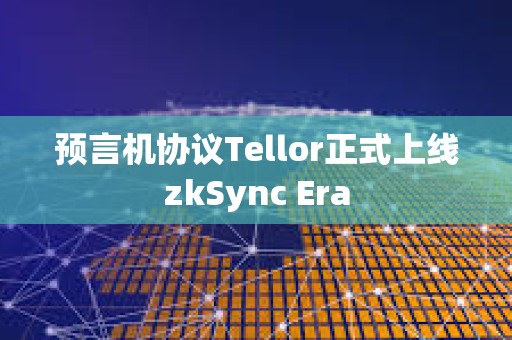 預言機協議Tellor正式上線zkSync Era