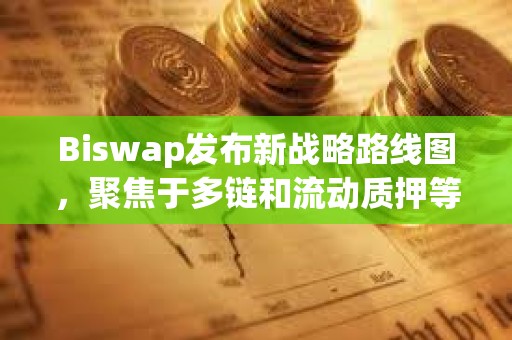 Biswap發布新戰略路線圖，聚焦于多鏈和流動質押等新功能