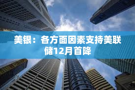 美銀：各方面因素支持美聯(lián)儲12月首降