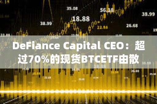 DeFiance Capital CEO：超過70%的現(xiàn)貨BTCETF由散戶持有