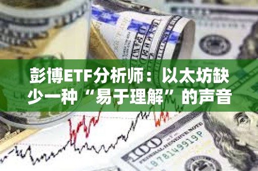 彭博ETF分析師：以太坊缺少一種“易于理解”的聲音來(lái)吸引嬰兒潮一代購(gòu)買(mǎi)ETF