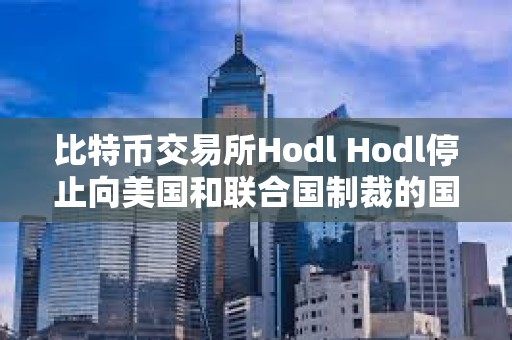 比特幣交易所Hodl Hodl停止向美國(guó)和聯(lián)合國(guó)制裁的國(guó)家和居民提供借貸服務(wù)