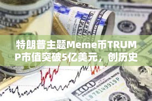 特朗普主題Meme幣TRUMP市值突破5億美元，創(chuàng)歷史新高