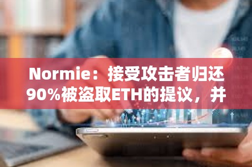 Normie：接受攻擊者歸還90%被盜取ETH的提議，并允許其保留10%作為獎(jiǎng)勵(lì)