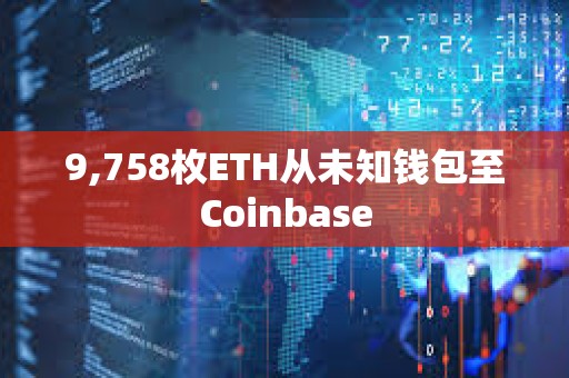 9,758枚ETH從未知錢包至Coinbase