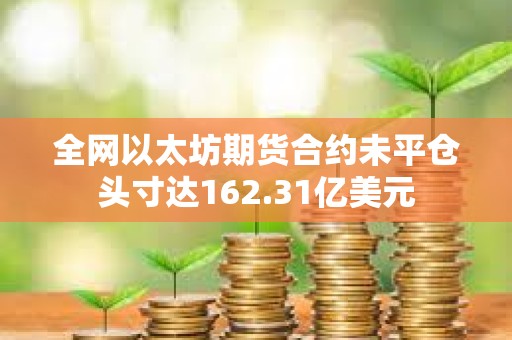 全網以太坊期貨合約未平倉頭寸達162.31億美元