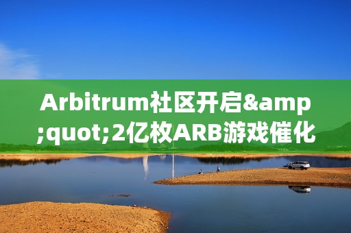 Arbitrum社區開啟&quot;2億枚ARB游戲催化劑計劃&quot;提案的鏈上投票