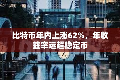 比特幣年內上漲62%，年收益率遠超穩定幣