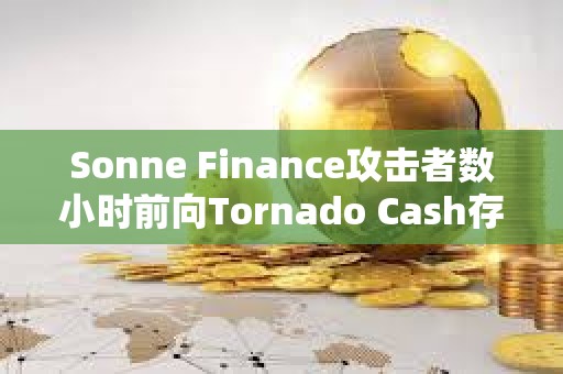 Sonne Finance攻擊者數(shù)小時前向Tornado Cash存入1600枚ETH