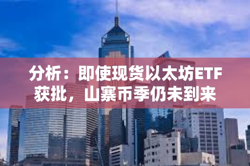 分析：即使現(xiàn)貨以太坊ETF獲批，山寨幣季仍未到來
