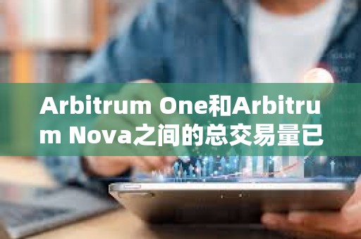Arbitrum One和Arbitrum Nova之間的總交易量已超過10億
