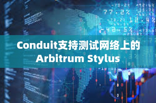 Conduit支持測試網絡上的Arbitrum Stylus