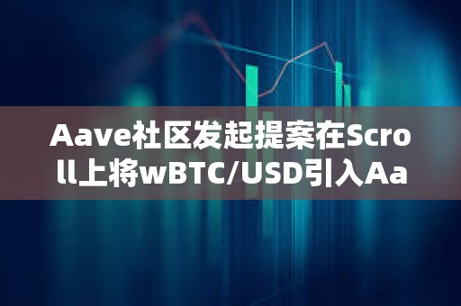 Aave社區(qū)發(fā)起提案在Scroll上將wBTC/USD引入Aave V3