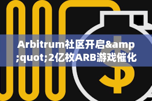 Arbitrum社區(qū)開啟&quot;2億枚ARB游戲催化劑計(jì)劃&quot;提案的鏈上投票