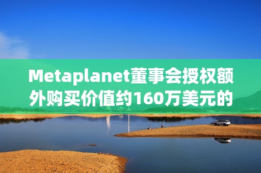 Metaplanet董事會授權額外購買價值約160萬美元的BTC