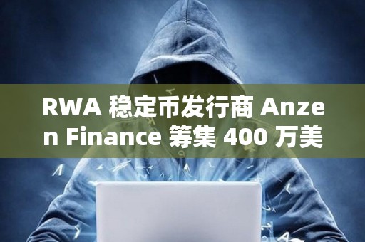 RWA 穩定幣發行商 Anzen Finance 籌集 400 萬美元種子資金