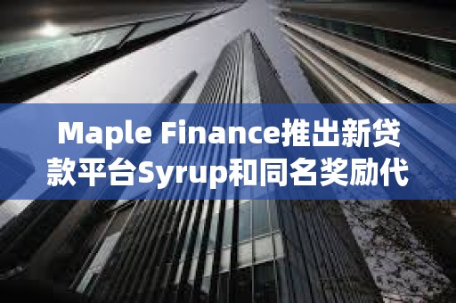 Maple Finance推出新貸款平臺Syrup和同名獎勵代幣