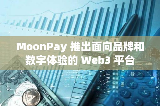 MoonPay 推出面向品牌和數字體驗的 Web3 平臺