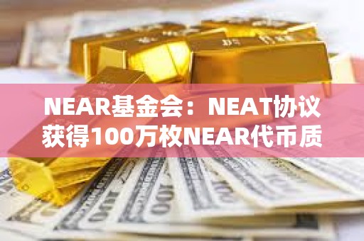 NEAR基金會：NEAT協議獲得100萬枚NEAR代幣質押委托